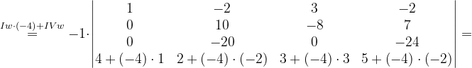 \dpi{120} \overset{Iw\cdot \left ( -4 \right )+IVw}{=}-1\cdot \begin{vmatrix} 1& -2 & 3& -2\\ 0& 10& -8 & 7\\ 0& -20& 0& -24\\ 4+\left ( -4 \right )\cdot 1& 2+\left ( -4 \right )\cdot \left ( -2 \right ) &3+\left ( -4 \right ) \cdot 3 & 5+\left ( -4 \right )\cdot \left ( -2 \right ) \end{vmatrix}=